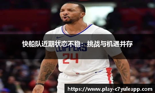 快船队近期状态不稳：挑战与机遇并存