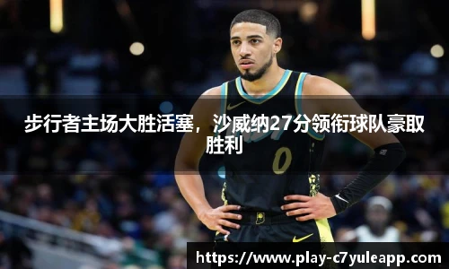 步行者主场大胜活塞，沙威纳27分领衔球队豪取胜利