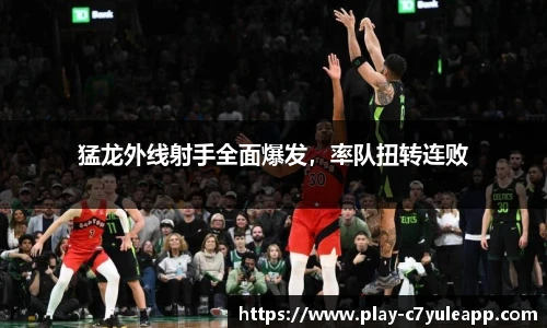 猛龙外线射手全面爆发，率队扭转连败