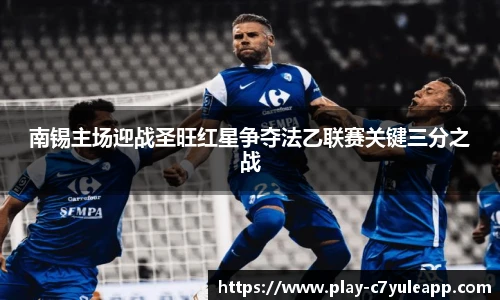 南锡主场迎战圣旺红星争夺法乙联赛关键三分之战