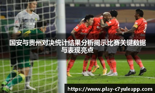 国安与贵州对决统计结果分析揭示比赛关键数据与表现亮点