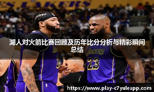 湖人对火箭比赛回顾及历年比分分析与精彩瞬间总结