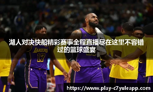 湖人对决快船精彩赛事全程直播尽在这里不容错过的篮球盛宴