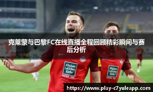 克莱蒙与巴黎FC在线直播全程回顾精彩瞬间与赛后分析