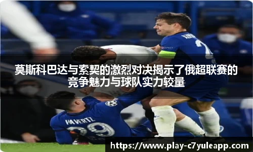 莫斯科巴达与索契的激烈对决揭示了俄超联赛的竞争魅力与球队实力较量