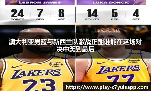 澳大利亚男篮与新西兰队激战正酣谁能在这场对决中笑到最后