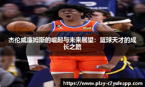 杰伦威廉姆斯的崛起与未来展望：篮球天才的成长之路