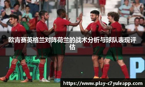 欧青赛英格兰对阵荷兰的战术分析与球队表现评估