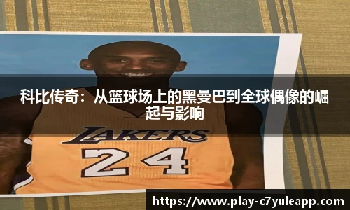科比传奇:从篮球场上的黑曼巴到全球偶像的崛起与影响