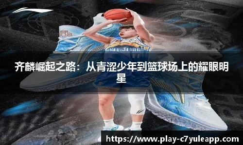 齐麟崛起之路:从青涩少年到篮球场上的耀眼明星